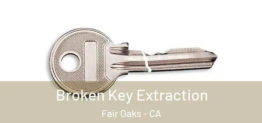  Broken Key Extraction Fair Oaks - CA