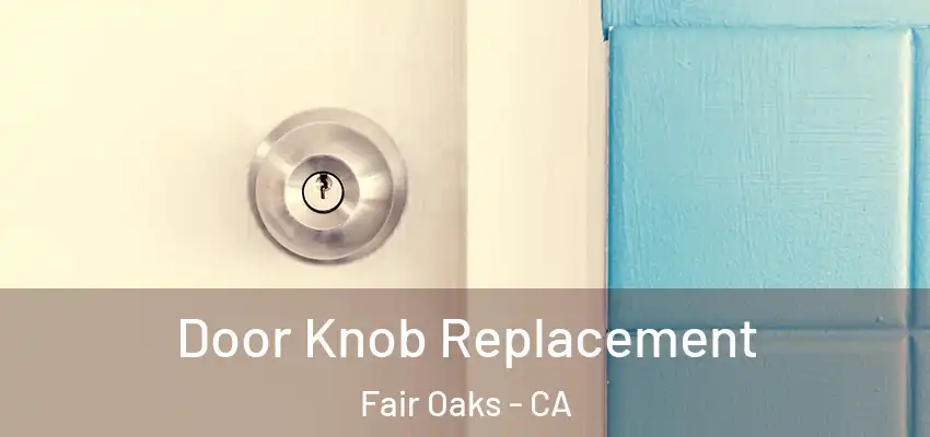  Door Knob Replacement Fair Oaks - CA