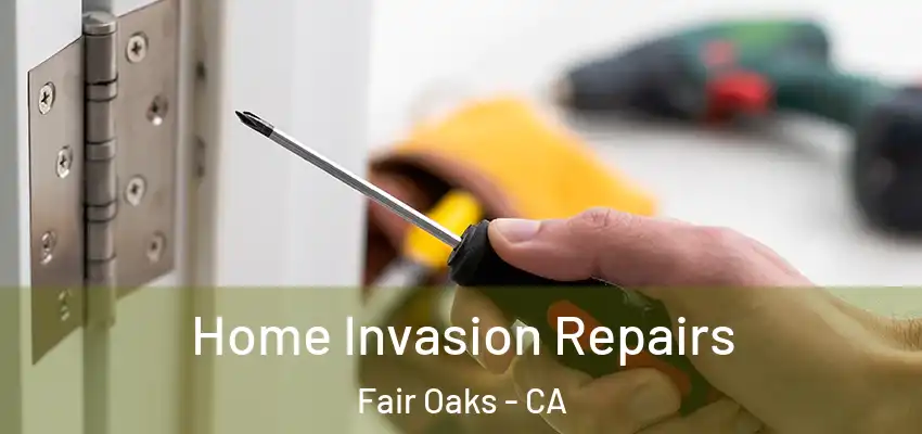  Home Invasion Repairs Fair Oaks - CA